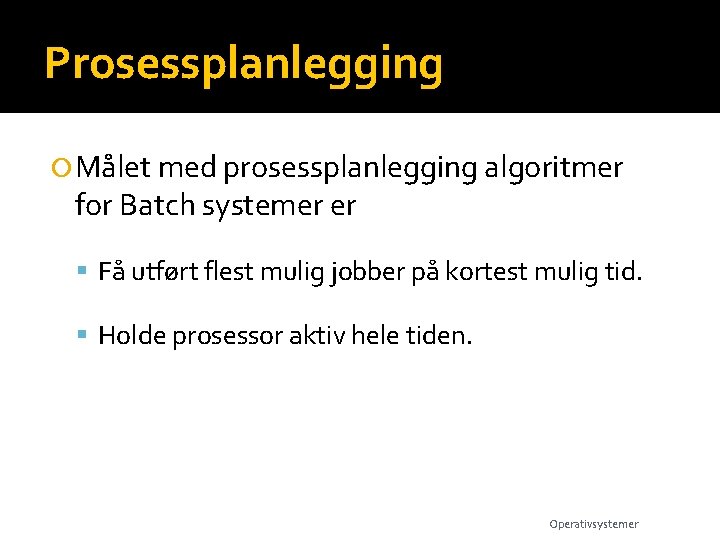 Prosessplanlegging Målet med prosessplanlegging algoritmer for Batch systemer er Få utført flest mulig jobber