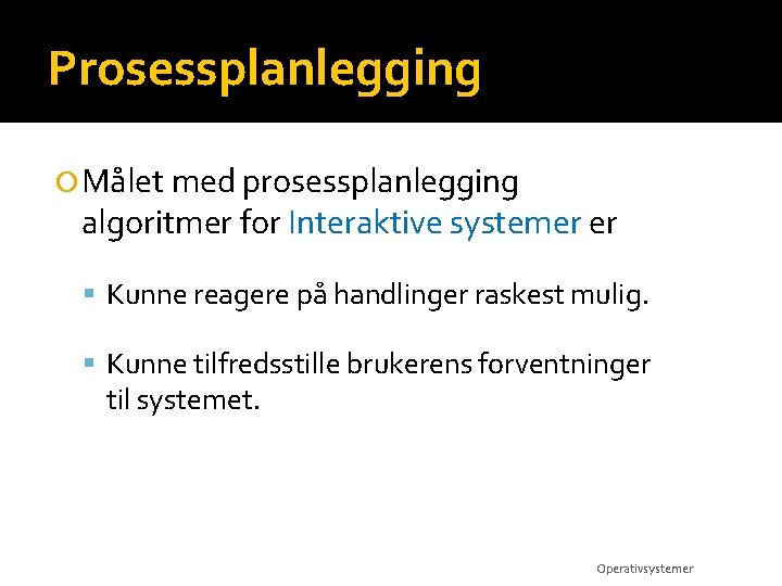 Prosessplanlegging Målet med prosessplanlegging algoritmer for Interaktive systemer er Kunne reagere på handlinger raskest