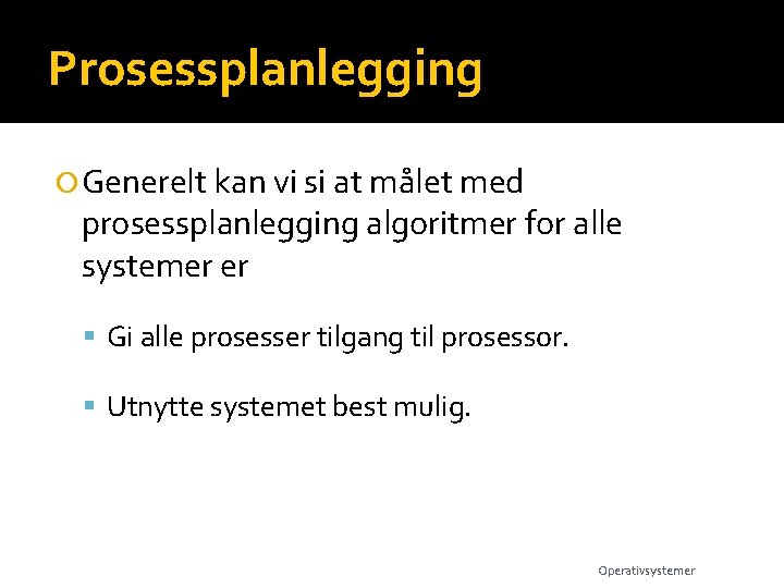 Prosessplanlegging Generelt kan vi si at målet med prosessplanlegging algoritmer for alle systemer er