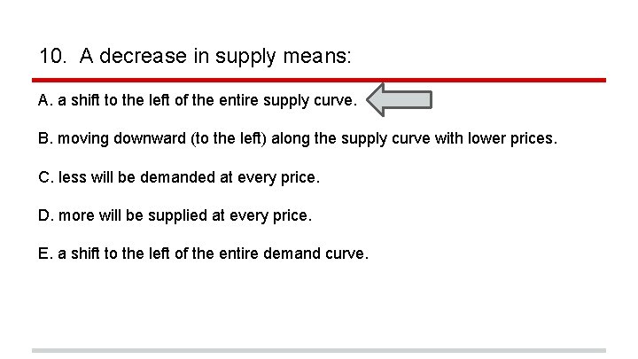 10. A decrease in supply means: A. a shift to the left of the