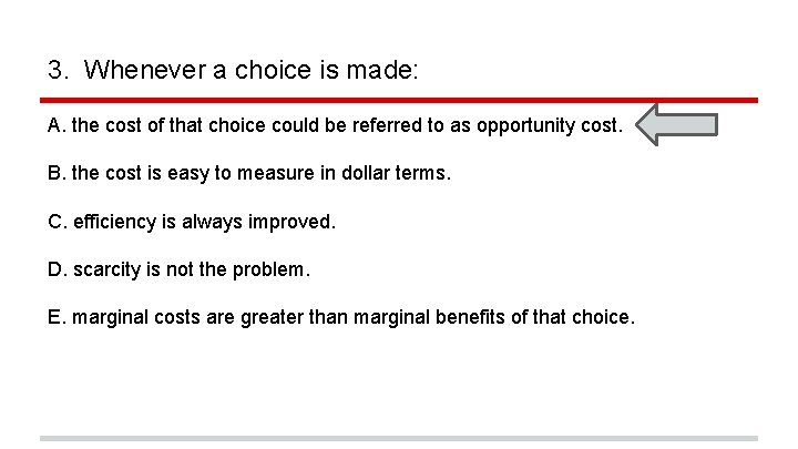 3. Whenever a choice is made: A. the cost of that choice could be