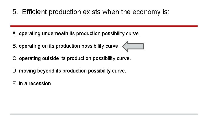 5. Efficient production exists when the economy is: A. operating underneath its production possibility