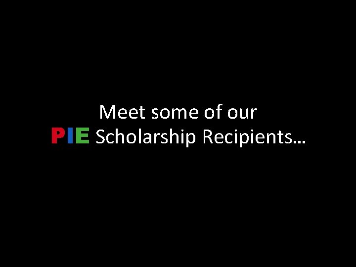 Meet some of our PIE Scholarship Recipients… 