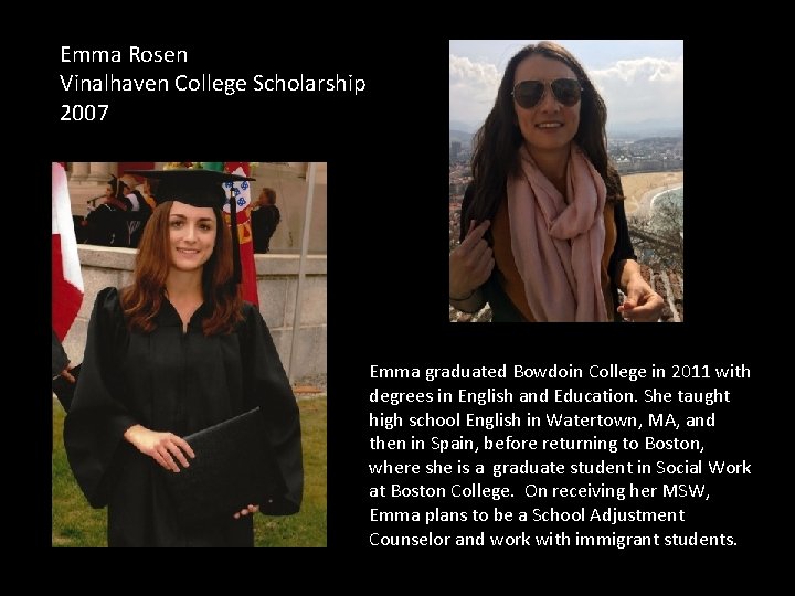 Emma Rosen Vinalhaven College Scholarship 2007 Emma graduated Bowdoin College in 2011 with degrees