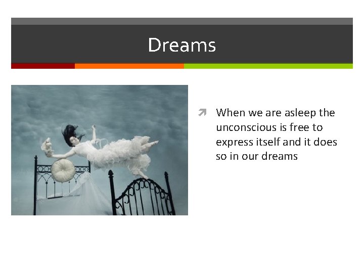 Dreams When we are asleep the unconscious is free to express itself and it