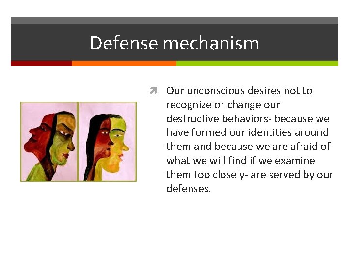 Defense mechanism Our unconscious desires not to recognize or change our destructive behaviors- because