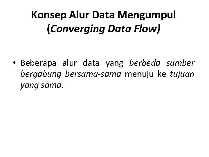 Konsep Alur Data Mengumpul (Converging Data Flow) • Beberapa alur data yang berbeda sumber