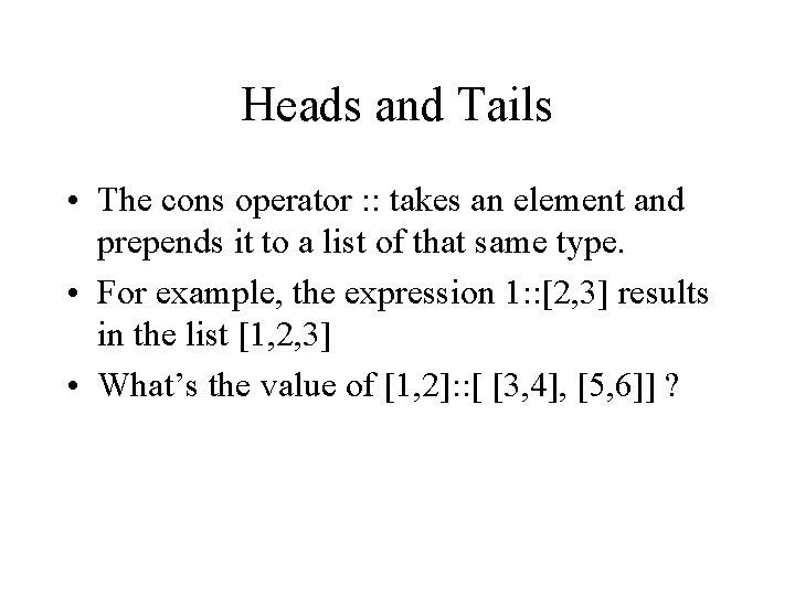Heads and Tails • The cons operator : : takes an element and prepends