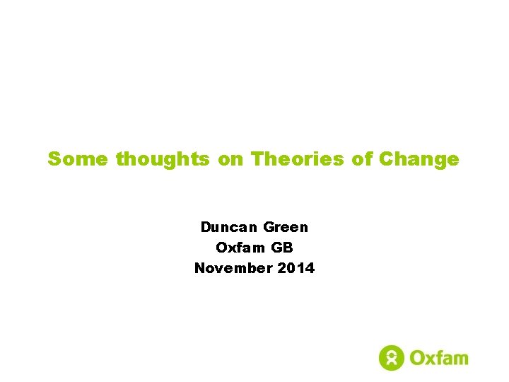 Some thoughts on Theories of Change Duncan Green Oxfam GB November 2014 