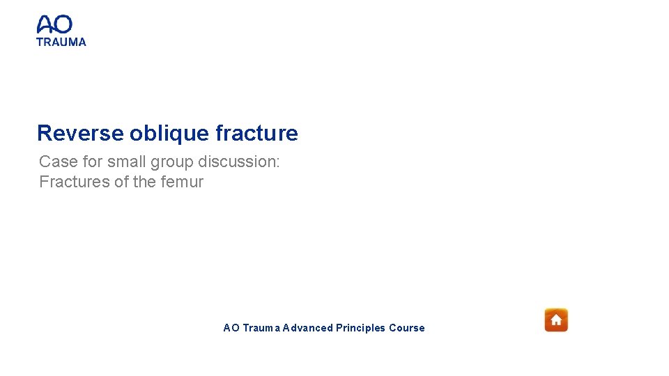 Reverse oblique fracture Case for small group discussion: Fractures of the femur AO Trauma