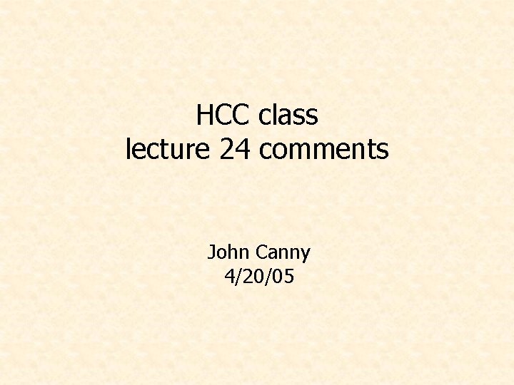 HCC class lecture 24 comments John Canny 4/20/05 