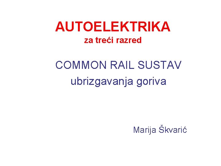 AUTOELEKTRIKA za treći razred COMMON RAIL SUSTAV ubrizgavanja goriva Marija Škvarić 