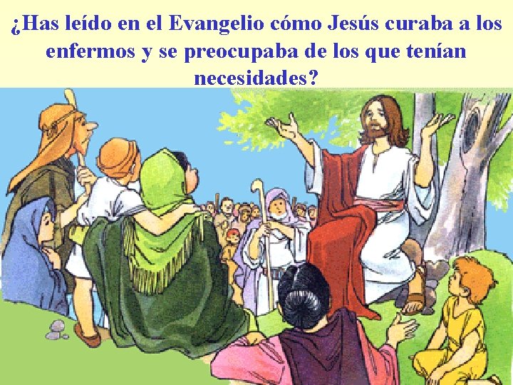 ¿Has leído en el Evangelio cómo Jesús curaba a los enfermos y se preocupaba