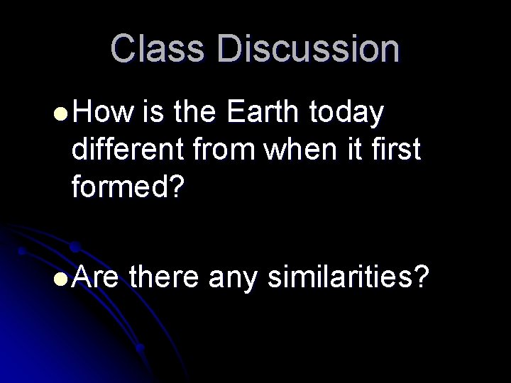 Class Discussion l How is the Earth today different from when it first formed? Class Discussion l How is the Earth today different from when it first formed?