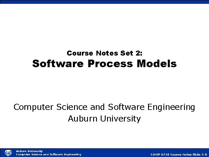 Course Notes Set 2: Software Process Models Computer Science and Software Engineering Auburn University