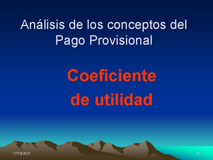 Análisis de los conceptos del Pago Provisional Coeficiente de utilidad 17/10/2021 20 