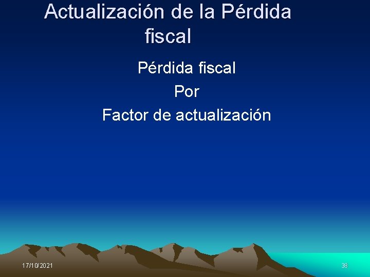 Actualización de la Pérdida fiscal Por Factor de actualización 17/10/2021 38 