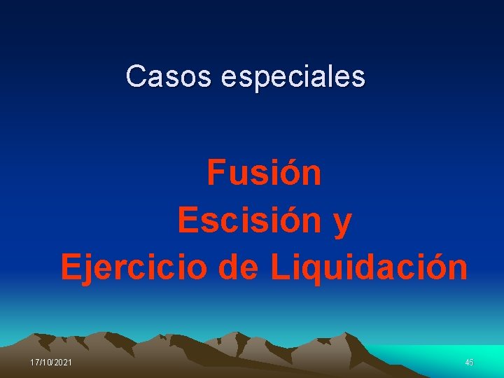 Casos especiales Fusión Escisión y Ejercicio de Liquidación 17/10/2021 45 