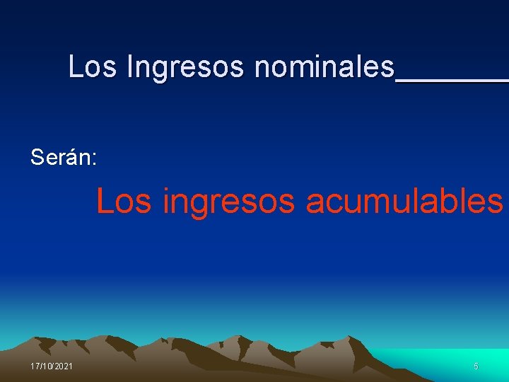 Los Ingresos nominales Serán: Los ingresos acumulables 17/10/2021 5 