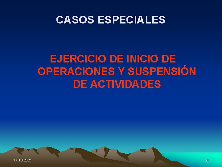 CASOS ESPECIALES EJERCICIO DE INICIO DE OPERACIONES Y SUSPENSIÓN DE ACTIVIDADES 17/10/2021 58 