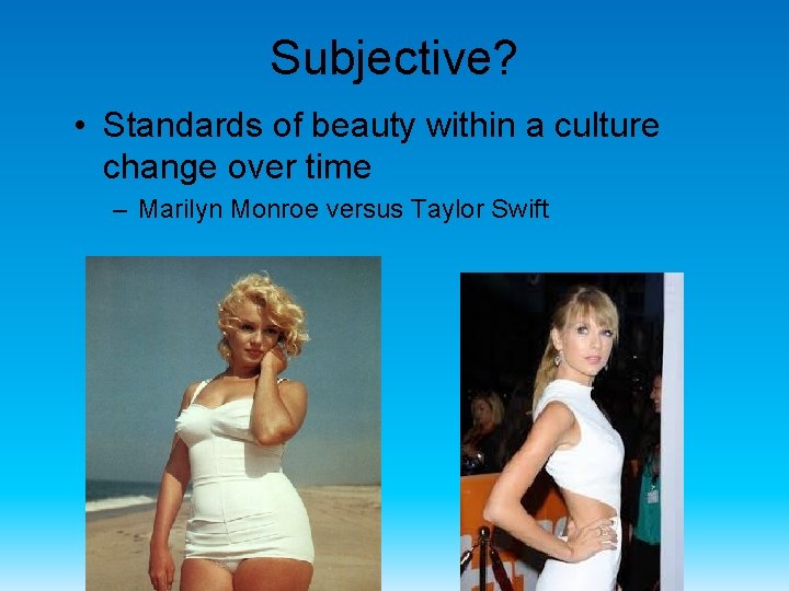 Subjective? • Standards of beauty within a culture change over time – Marilyn Monroe