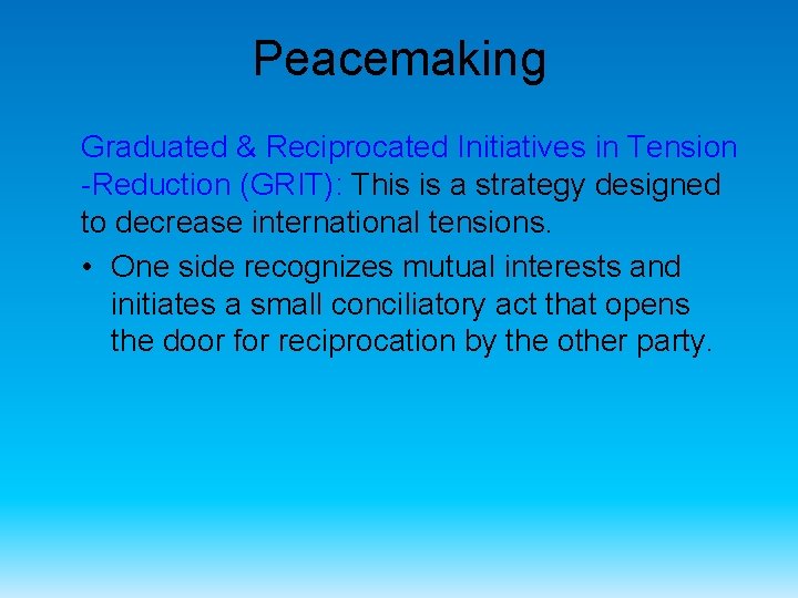 Peacemaking Graduated & Reciprocated Initiatives in Tension -Reduction (GRIT): This is a strategy designed