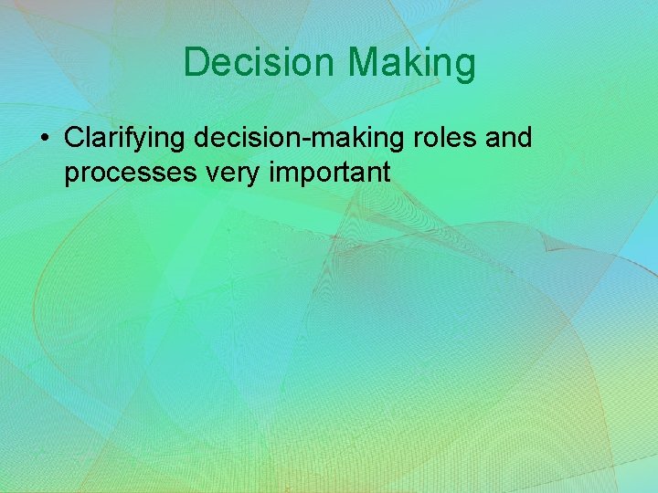 Decision Making • Clarifying decision-making roles and processes very important 