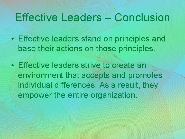 Effective Leaders – Conclusion • Effective leaders stand on principles and base their actions