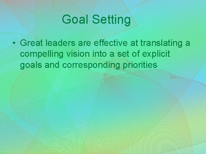 Goal Setting • Great leaders are effective at translating a compelling vision into a