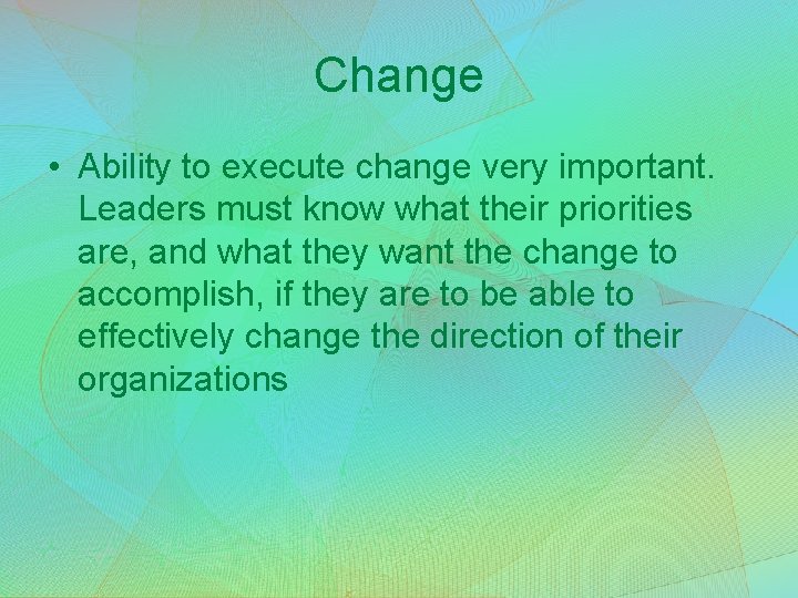 Change • Ability to execute change very important. Leaders must know what their priorities