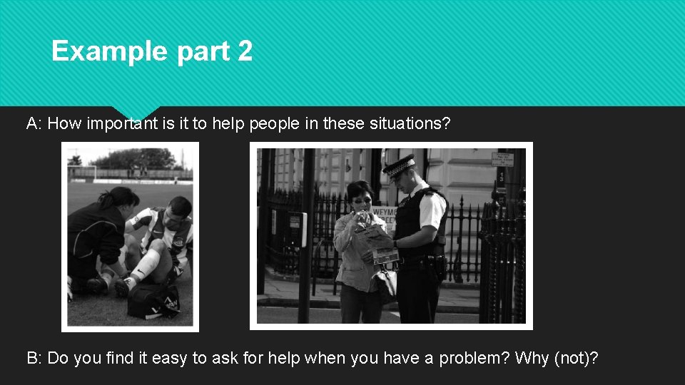 Example part 2 A: How important is it to help people in these situations?