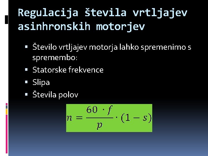 Regulacija števila vrtljajev asinhronskih motorjev Število vrtljajev motorja lahko spremenimo s spremembo: Statorske frekvence