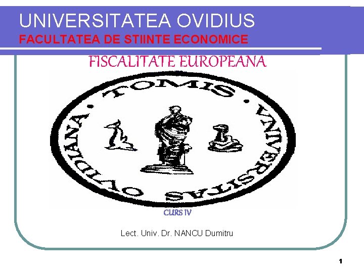 UNIVERSITATEA OVIDIUS FACULTATEA DE STIINTE ECONOMICE FISCALITATE EUROPEANA CURS IV Lect. Univ. Dr. NANCU
