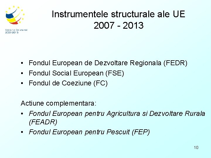 Instrumentele structurale UE 2007 - 2013 • Fondul European de Dezvoltare Regionala (FEDR) •