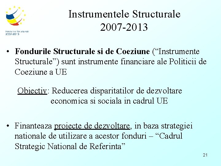 Instrumentele Structurale 2007 -2013 • Fondurile Structurale si de Coeziune (“Instrumente Structurale”) sunt instrumente