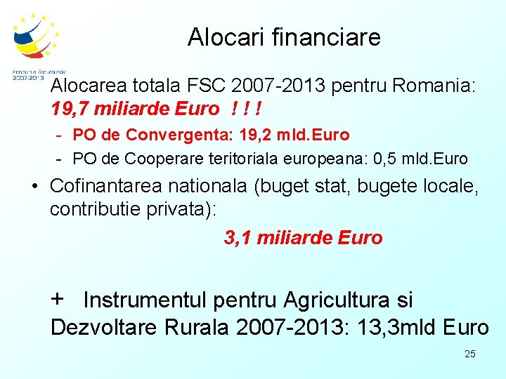 Alocari financiare • Alocarea totala FSC 2007 -2013 pentru Romania: 19, 7 miliarde Euro