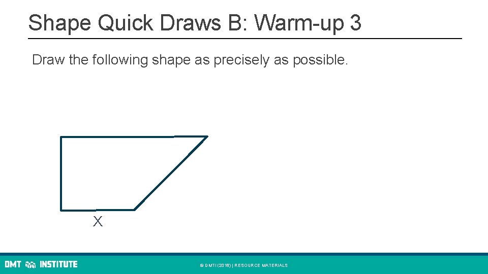 Shape Quick Draws B: Warm-up 3 Draw the following shape as precisely as possible.