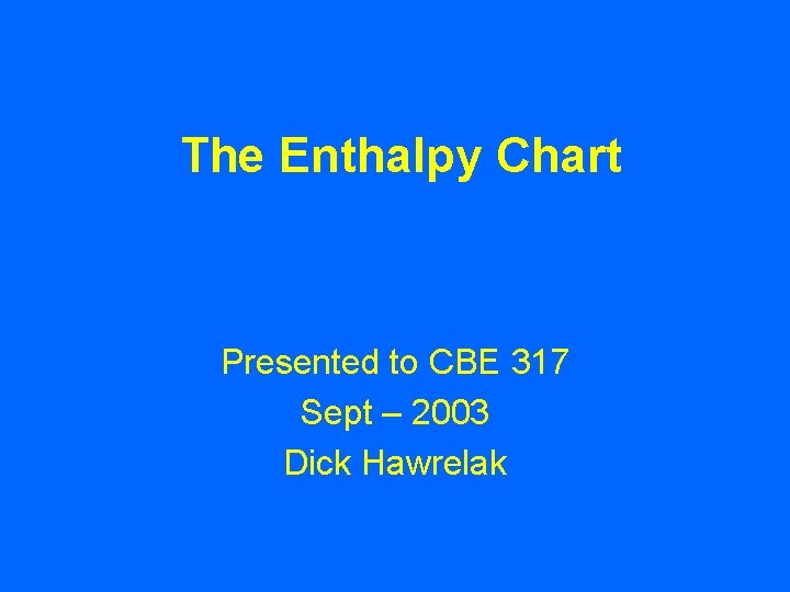 The Enthalpy Chart Presented to CBE 317 Sept – 2003 Dick Hawrelak 