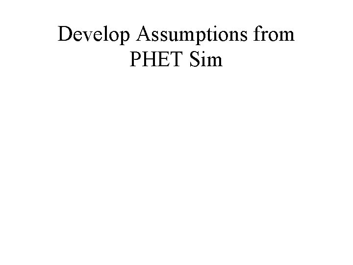 Develop Assumptions from PHET Sim Develop Assumptions from PHET Sim
