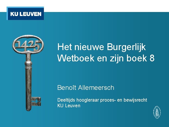 Het nieuwe Burgerlijk Wetboek en zijn boek 8 Benoît Allemeersch Deeltijds hoogleraar proces- en