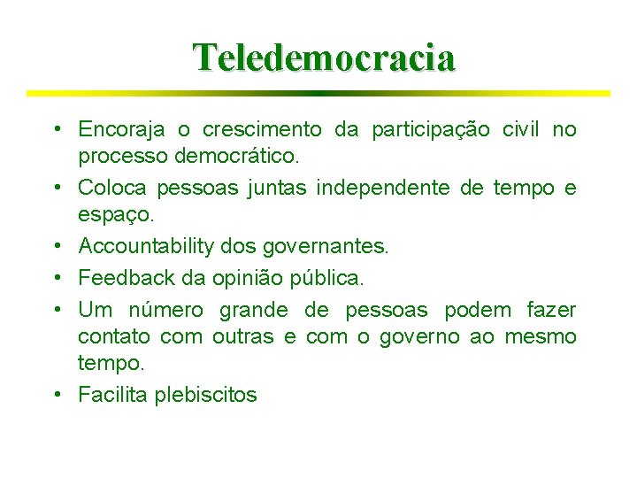 Teledemocracia • Encoraja o crescimento da participação civil no processo democrático. • Coloca pessoas