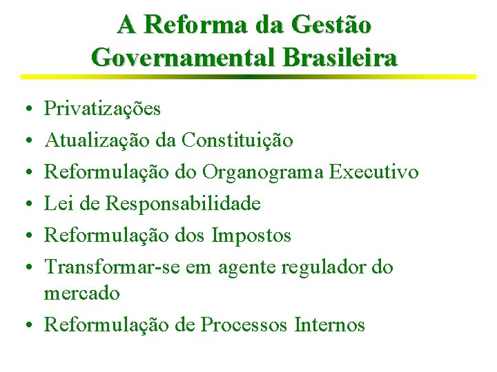 A Reforma da Gestão Governamental Brasileira • • • Privatizações Atualização da Constituição Reformulação