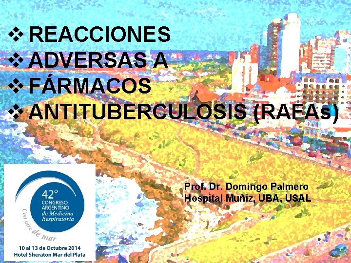 v REACCIONES v ADVERSAS A v FÁRMACOS v ANTITUBERCULOSIS (RAFAs) Prof. Dr. Domingo Palmero