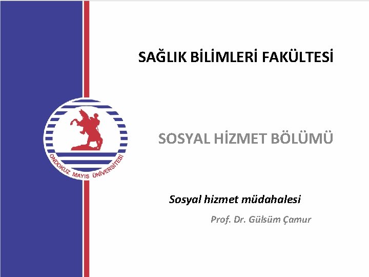 SAĞLIK BİLİMLERİ FAKÜLTESİ SOSYAL HİZMET BÖLÜMÜ Sosyal hizmet müdahalesi Prof. Dr. Gülsüm Çamur 