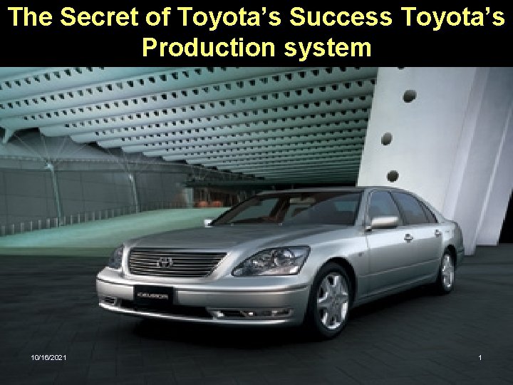 The Secret of Toyota’s Success Toyota’s Production system 10/16/2021 1 