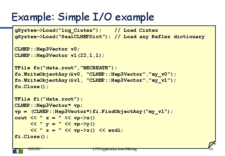 Example: Simple I/O example g. System->Load("lcg_Cintex"); // Load Cintex g. System->Load("Seal. CLHEPDict"); // Load