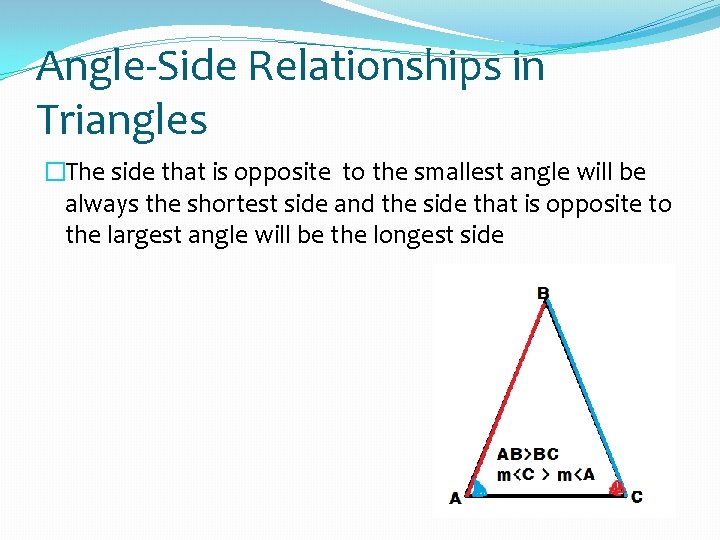 Angle-Side Relationships in Triangles �The side that is opposite to the smallest angle will