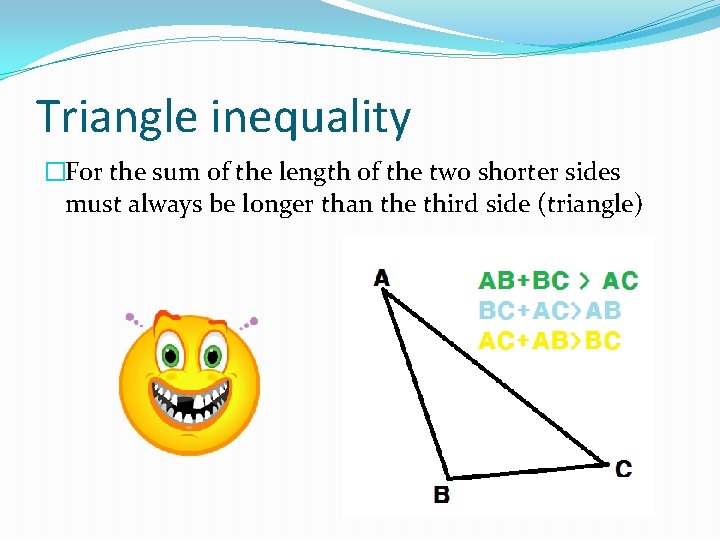 Triangle inequality �For the sum of the length of the two shorter sides must