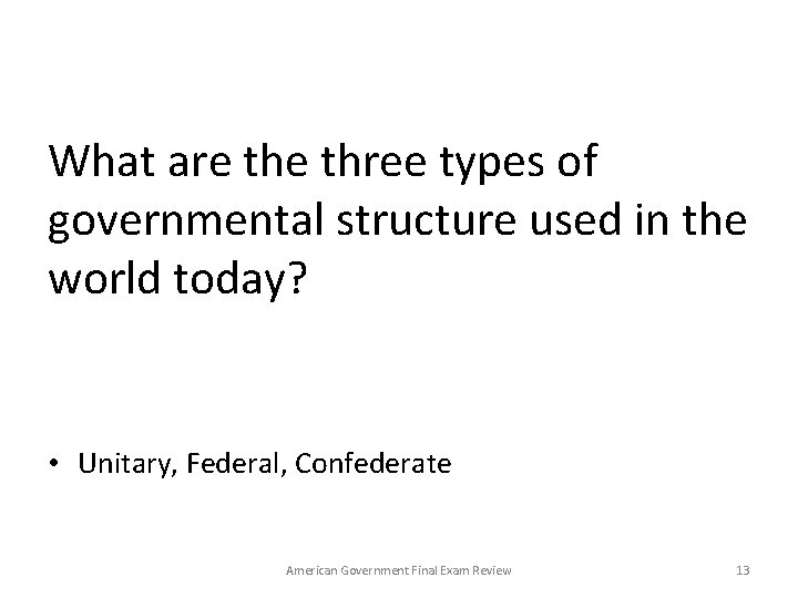 What are three types of governmental structure used in the world today? • Unitary,