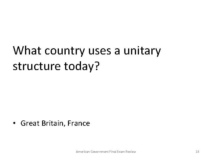 What country uses a unitary structure today? • Great Britain, France American Government Final